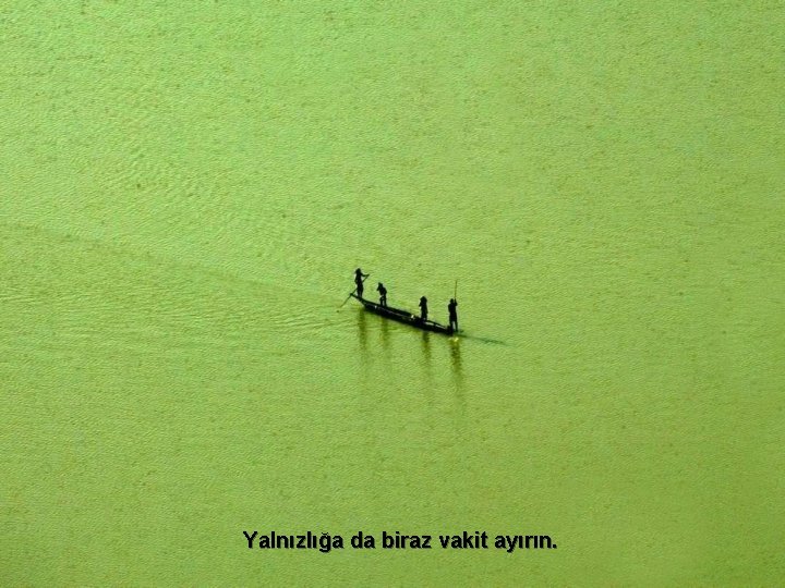 Yalnızlığa da biraz vakit ayırın. 