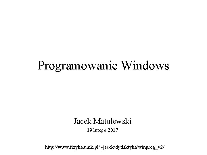Programowanie Windows Jacek Matulewski 19 lutego 2017 http: //www. fizyka. umk. pl/~jacek/dydaktyka/winprog_v 2/ 