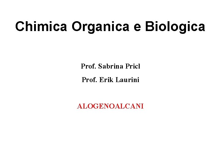 Chimica Organica e Biologica Prof. Sabrina Pricl Prof. Erik Laurini ALOGENOALCANI 