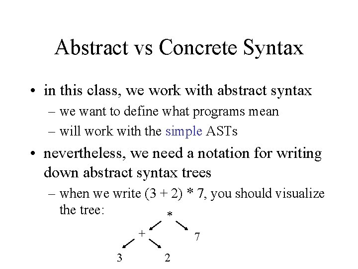 Abstract vs Concrete Syntax • in this class, we work with abstract syntax –