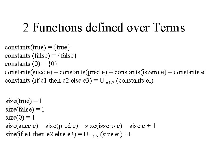 2 Functions defined over Terms constants(true) = {true} constants (false) = {false} constants (0)