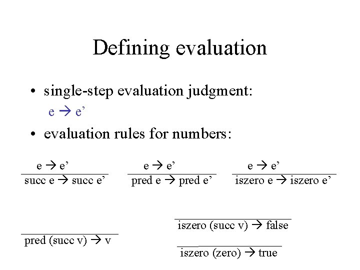 Defining evaluation • single-step evaluation judgment: e e’ • evaluation rules for numbers: e