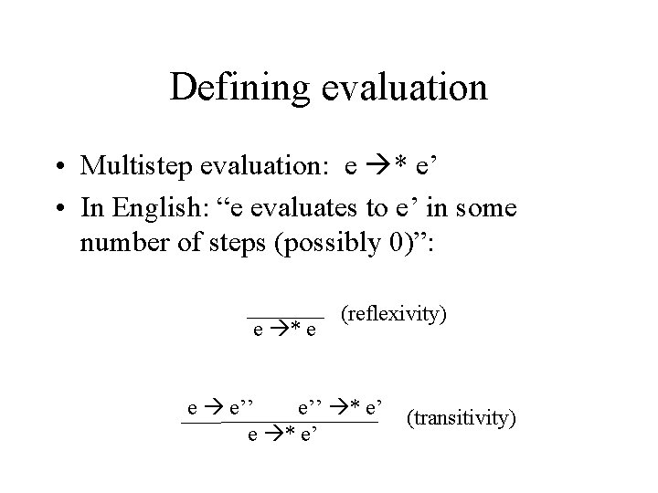 Defining evaluation • Multistep evaluation: e * e’ • In English: “e evaluates to