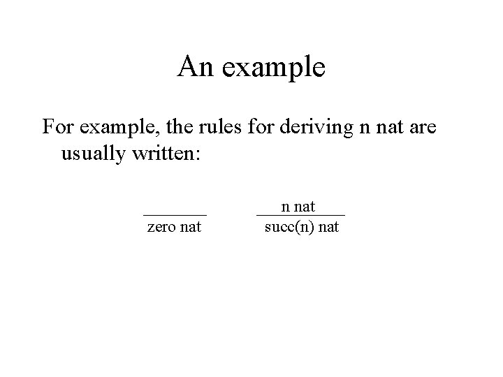 An example For example, the rules for deriving n nat are usually written: zero