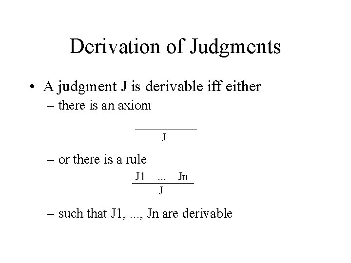 Derivation of Judgments • A judgment J is derivable iff either – there is