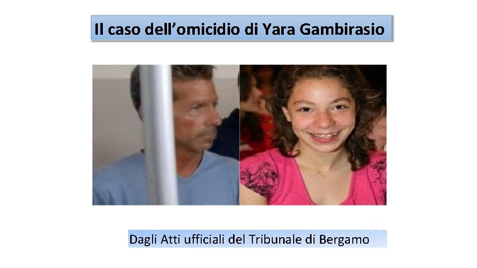 Il caso dell’omicidio di Yara Gambirasio Dagli Atti ufficiali del Tribunale di Bergamo 