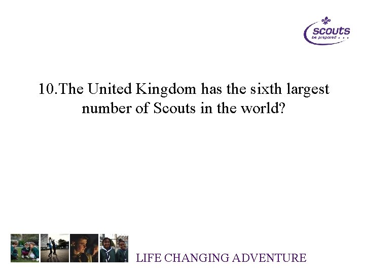 10. The United Kingdom has the sixth largest number of Scouts in the world?