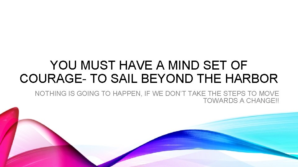 YOU MUST HAVE A MIND SET OF COURAGE- TO SAIL BEYOND THE HARBOR NOTHING
