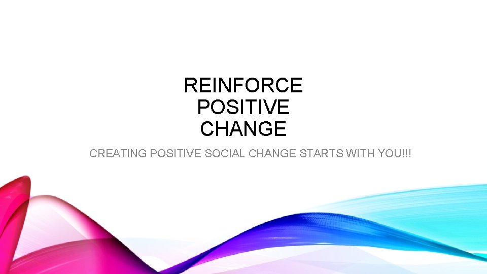 REINFORCE POSITIVE CHANGE CREATING POSITIVE SOCIAL CHANGE STARTS WITH YOU!!! 