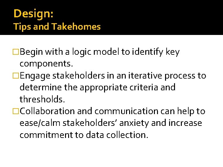Design: Tips and Takehomes �Begin with a logic model to identify key components. �Engage