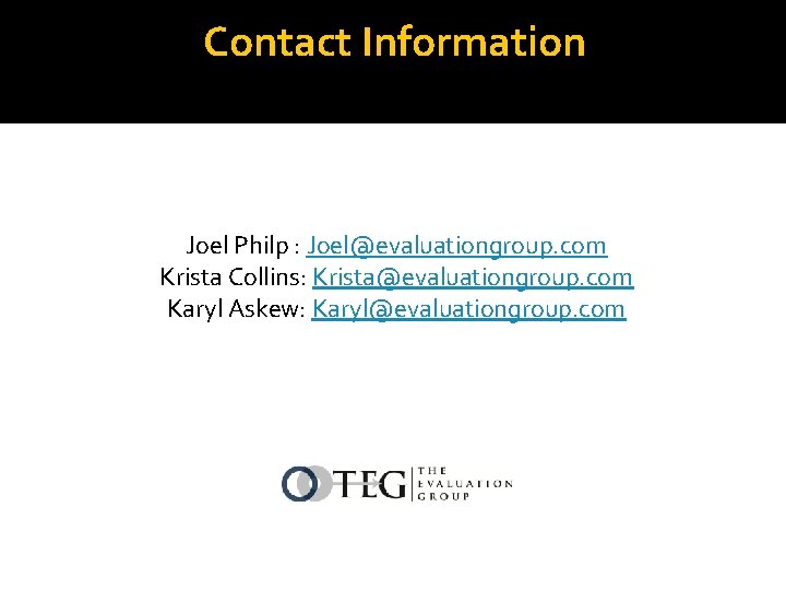 Contact Information Joel Philp : Joel@evaluationgroup. com Krista Collins: Krista@evaluationgroup. com Karyl Askew: Karyl@evaluationgroup.