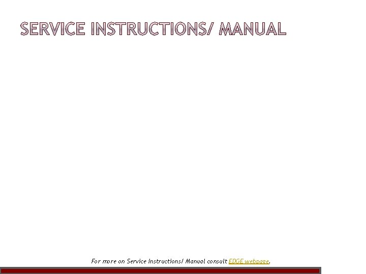 For more on Service Instructions/ Manual consult EDGE webpage. 