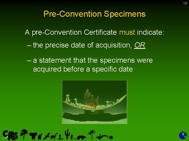 16 Pre-Convention Specimens A pre-Convention Certificate must indicate: – the precise date of acquisition,