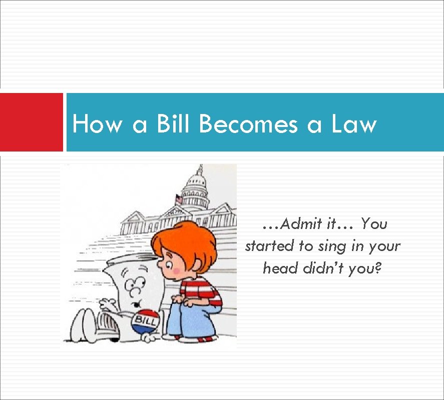 How a Bill Becomes a Law …Admit it… You started to sing in your