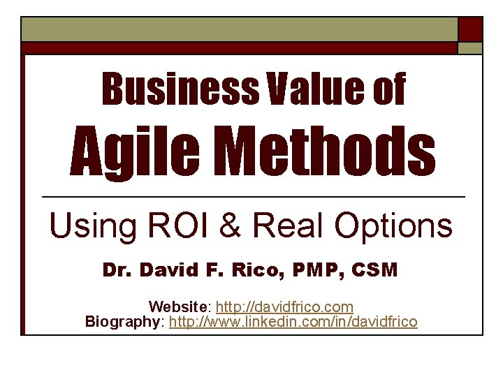 Business Value of Agile Methods Using ROI & Real Options Dr. David F. Rico,