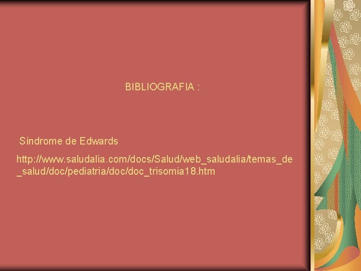 BIBLIOGRAFIA : Síndrome de Edwards http: //www. saludalia. com/docs/Salud/web_saludalia/temas_de _salud/doc/pediatria/doc_trisomia 18. htm 