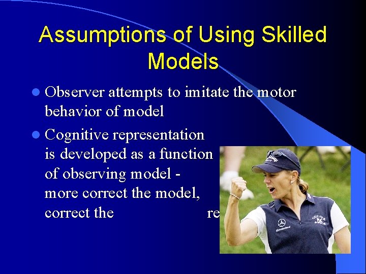 Assumptions of Using Skilled Models l Observer attempts to imitate the motor behavior of Assumptions of Using Skilled Models l Observer attempts to imitate the motor behavior of