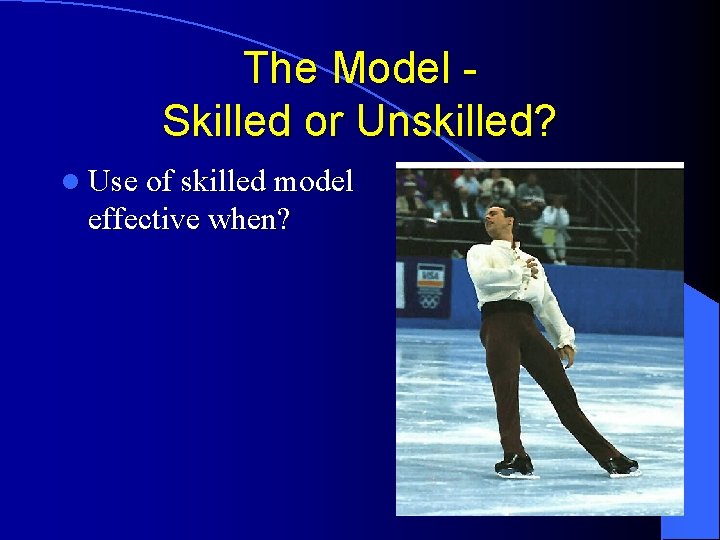 The Model Skilled or Unskilled? l Use of skilled model effective when? The Model Skilled or Unskilled? l Use of skilled model effective when?