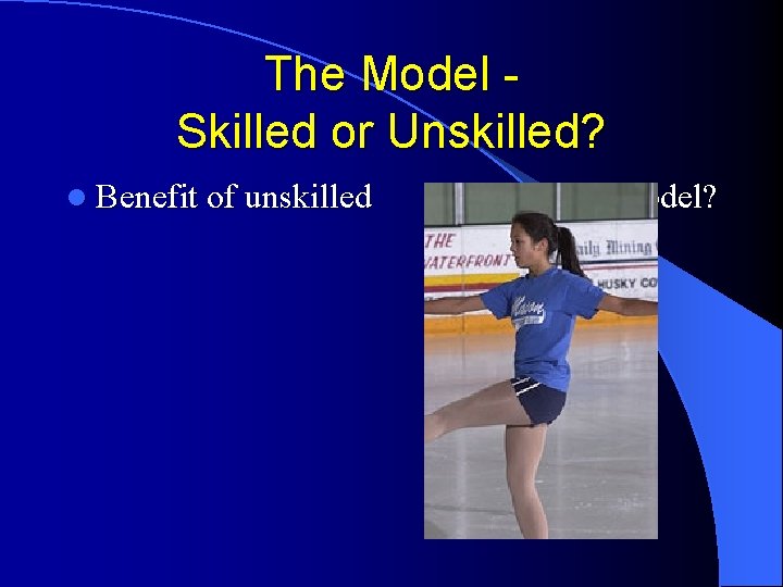The Model Skilled or Unskilled? l Benefit of unskilled model? The Model Skilled or Unskilled? l Benefit of unskilled model?