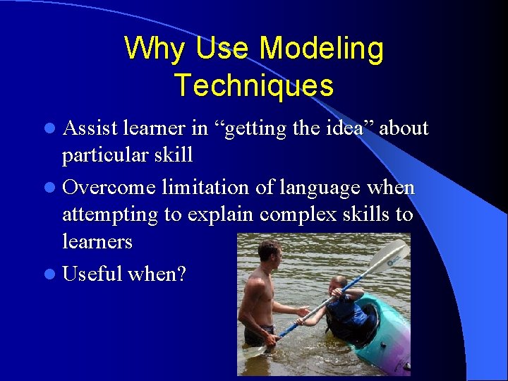 Why Use Modeling Techniques l Assist learner in “getting the idea” about particular skill Why Use Modeling Techniques l Assist learner in “getting the idea” about particular skill
