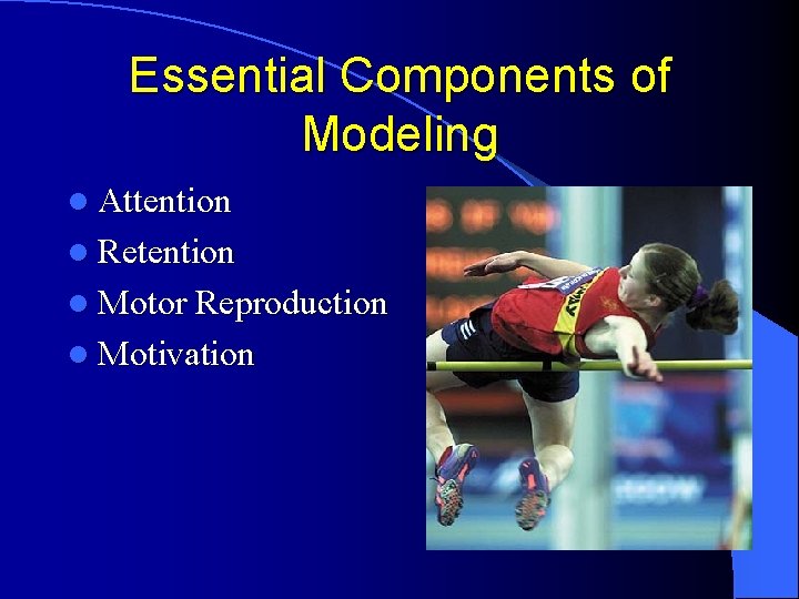 Essential Components of Modeling l Attention l Retention l Motor Reproduction l Motivation Essential Components of Modeling l Attention l Retention l Motor Reproduction l Motivation