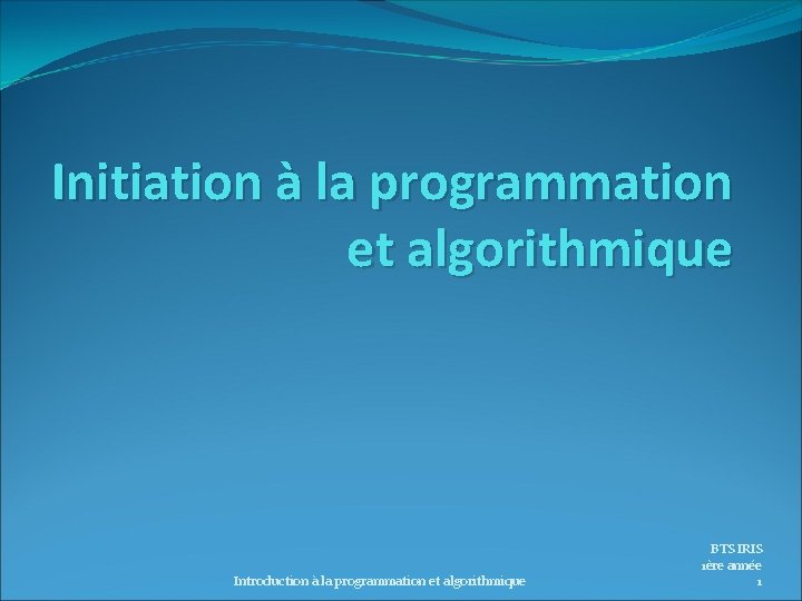 Initiation à la programmation et algorithmique Introduction à la programmation et algorithmique BTS IRIS