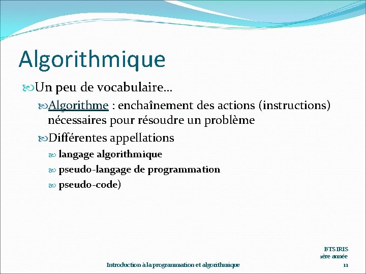 Algorithmique Un peu de vocabulaire… Algorithme : enchaînement des actions (instructions) nécessaires pour résoudre