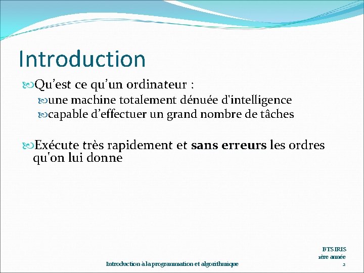 Introduction Qu’est ce qu’un ordinateur : une machine totalement dénuée d'intelligence capable d’effectuer un