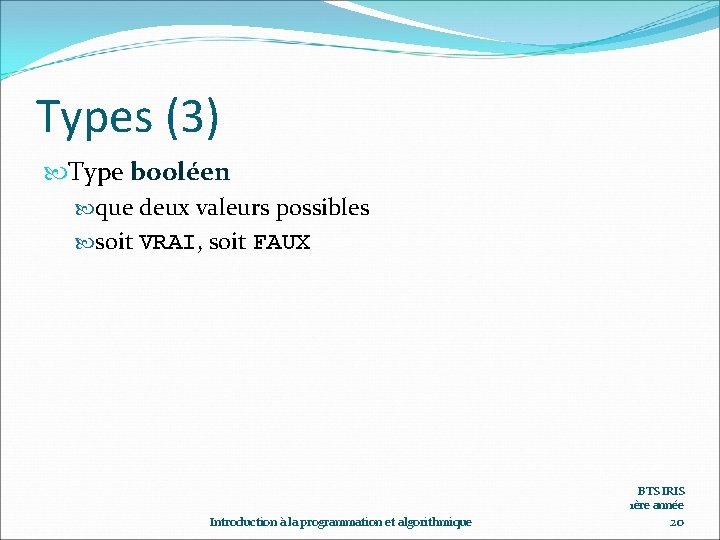 Types (3) Type booléen que deux valeurs possibles soit VRAI, soit FAUX BTS IRIS