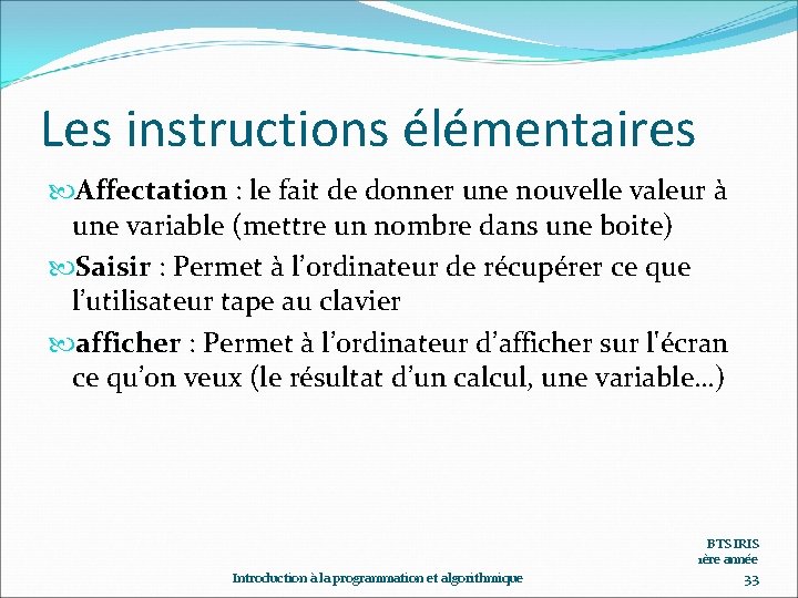 Les instructions élémentaires Affectation : le fait de donner une nouvelle valeur à une