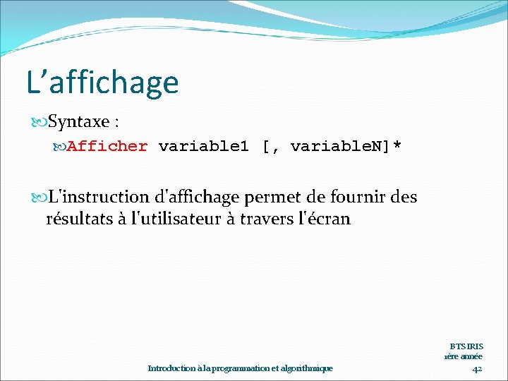 L’affichage Syntaxe : Afficher variable 1 [, variable. N]* L'instruction d'affichage permet de fournir