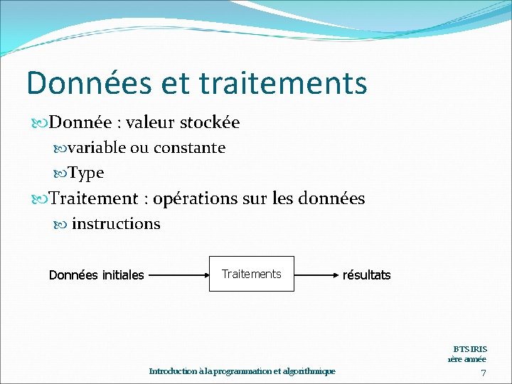 Données et traitements Donnée : valeur stockée variable ou constante Type Traitement : opérations