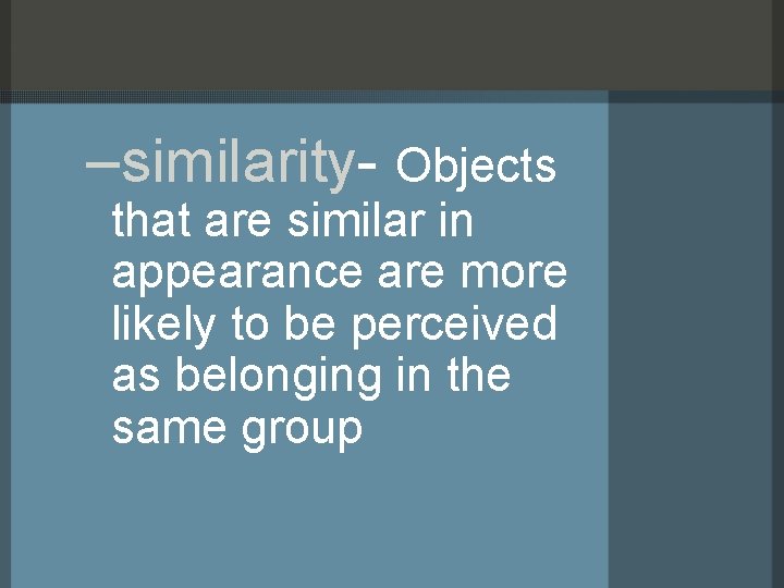 –similarity- Objects that are similar in appearance are more likely to be perceived as