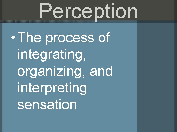 Perception • The process of integrating, organizing, and interpreting sensation 