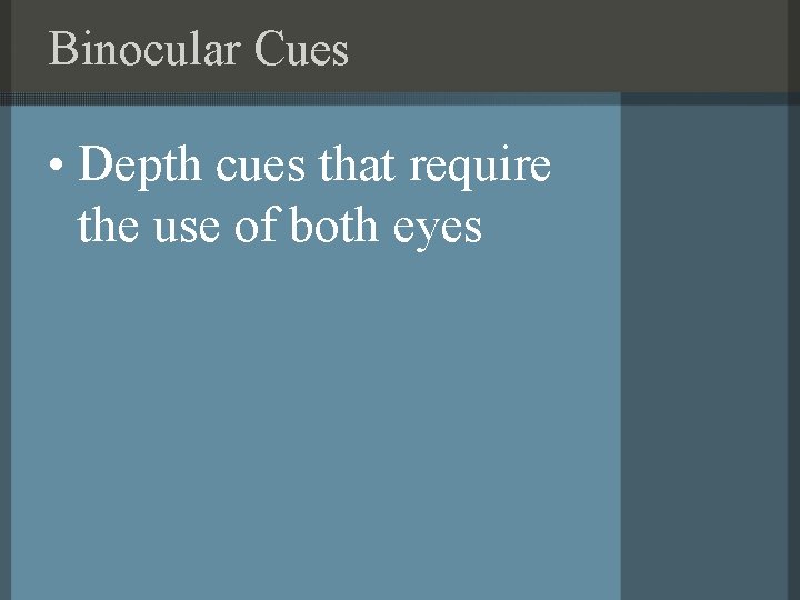 Binocular Cues • Depth cues that require the use of both eyes 