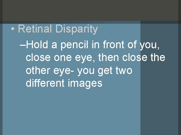  • Retinal Disparity –Hold a pencil in front of you, close one eye,