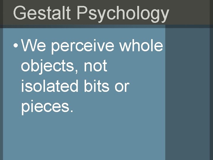 Gestalt Psychology • We perceive whole objects, not isolated bits or pieces. 