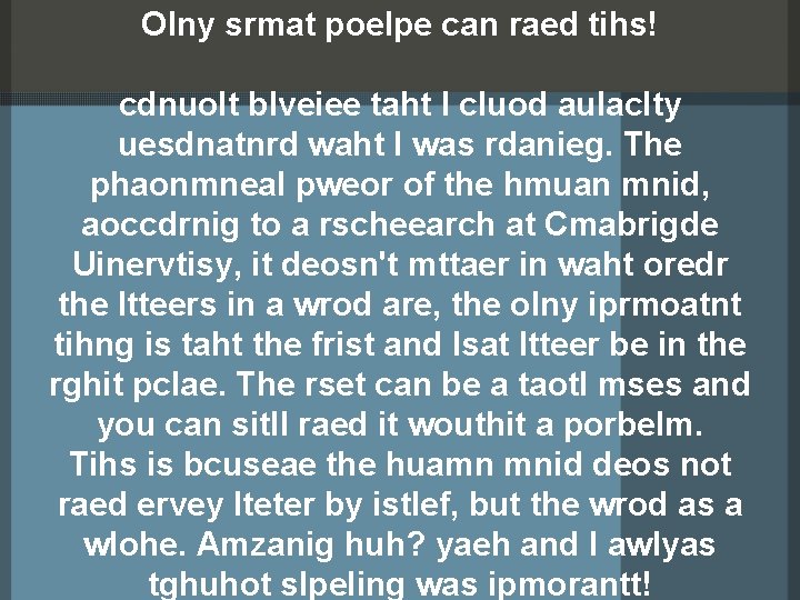 Olny srmat poelpe can raed tihs! cdnuolt blveiee taht I cluod aulaclty uesdnatnrd waht
