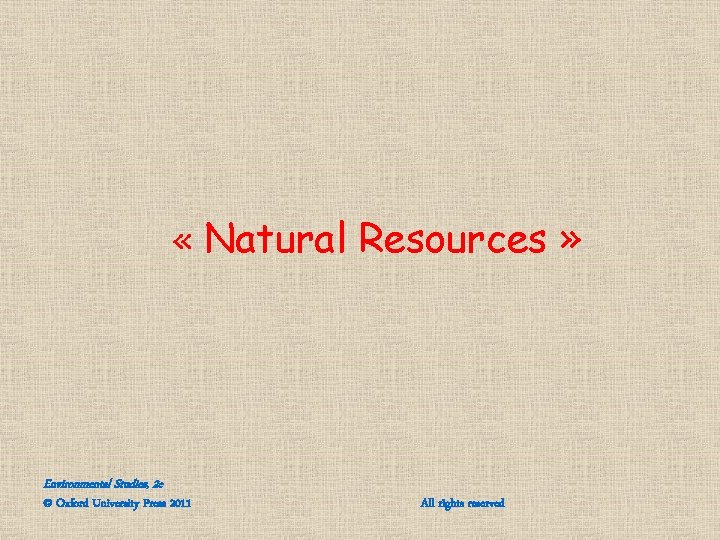 « Natural Resources » Environmental Studies, 2 e © Oxford University Press 2011 « Natural Resources » Environmental Studies, 2 e © Oxford University Press 2011