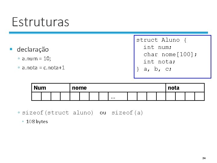 Estruturas struct Aluno { int num; char nome[100]; int nota; } a, b, c;