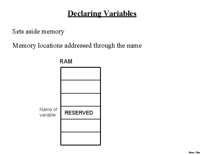 Declaring Variables Sets aside memory Memory locations addressed through the name RAM Name of