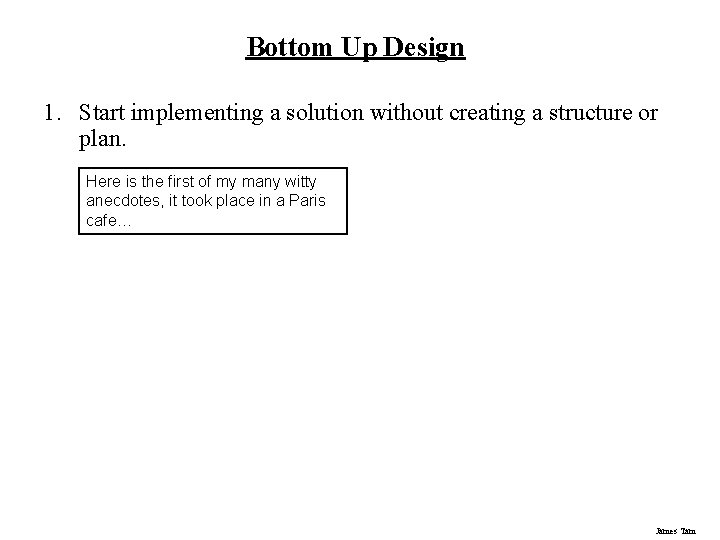 Bottom Up Design 1. Start implementing a solution without creating a structure or plan.