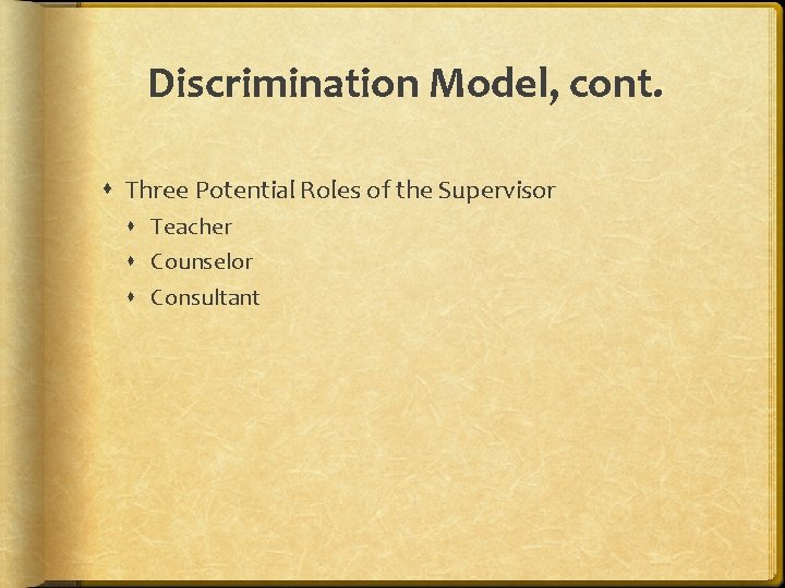 Discrimination Model, cont. Three Potential Roles of the Supervisor Teacher Counselor Consultant 