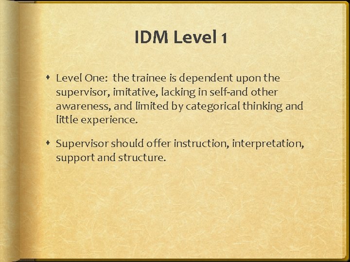 IDM Level 1 Level One: the trainee is dependent upon the supervisor, imitative, lacking
