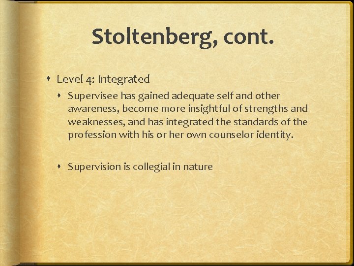 Stoltenberg, cont. Level 4: Integrated Supervisee has gained adequate self and other awareness, become