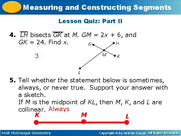 Measuring and Constructing Segments Lesson Quiz: Part II 4. LH bisects GK at M.