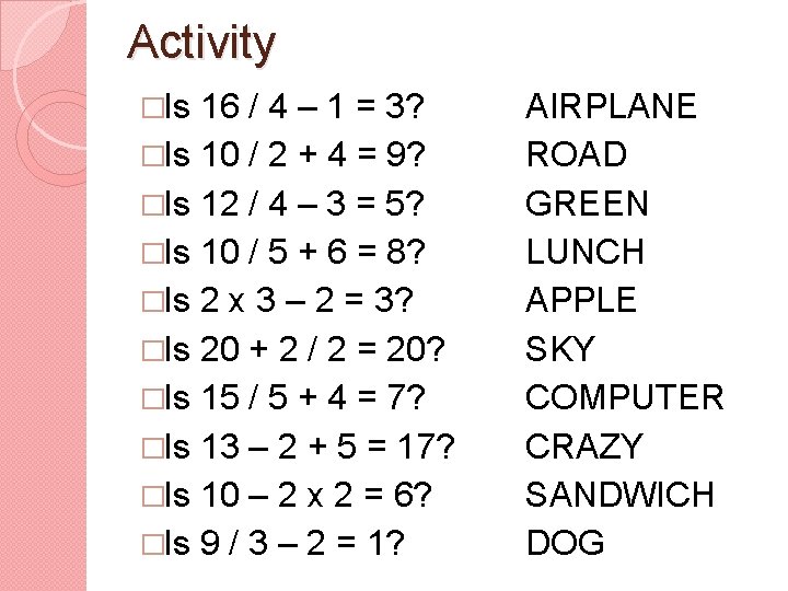 Activity �Is 16 / 4 – 1 = 3? �Is 10 / 2 +