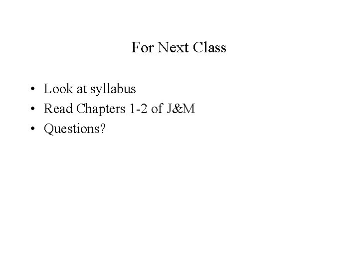 For Next Class • Look at syllabus • Read Chapters 1 -2 of J&M