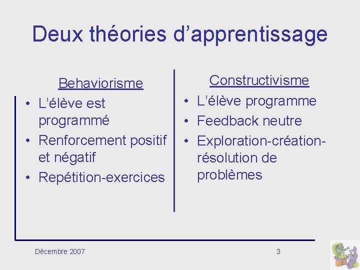 Deux théories d’apprentissage Behaviorisme • L’élève est programmé • Renforcement positif et négatif •