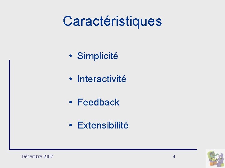 Caractéristiques • Simplicité • Interactivité • Feedback • Extensibilité Décembre 2007 4 